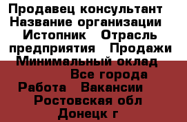 Продавец-консультант › Название организации ­ Истопник › Отрасль предприятия ­ Продажи › Минимальный оклад ­ 60 000 - Все города Работа » Вакансии   . Ростовская обл.,Донецк г.